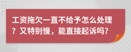 工资拖欠一直不给予怎么处理？又特别慢，能直接起诉吗？