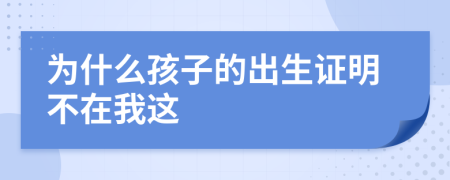 为什么孩子的出生证明不在我这