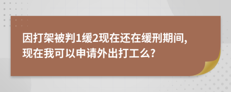 因打架被判1缓2现在还在缓刑期间,现在我可以申请外出打工么?
