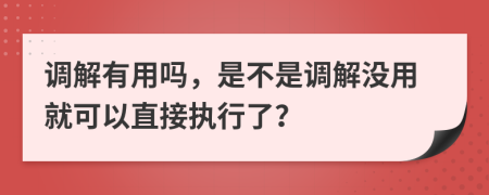 调解有用吗，是不是调解没用就可以直接执行了？