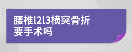 腰椎l2l3横突骨折要手术吗