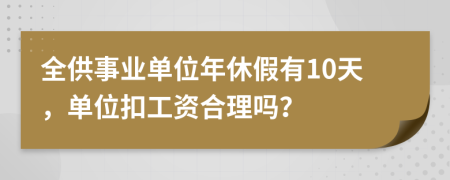 全供事业单位年休假有10天，单位扣工资合理吗？