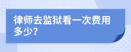 律师去监狱看一次费用多少？