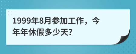 1999年8月参加工作，今年年休假多少天？