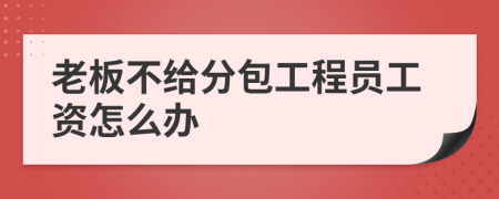 老板不给分包工程员工资怎么办