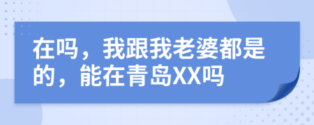 在吗，我跟我老婆都是的，能在青岛XX吗
