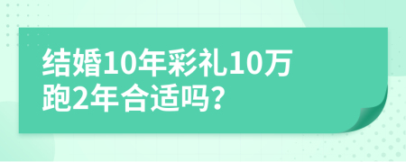 结婚10年彩礼10万跑2年合适吗？