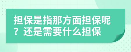 担保是指那方面担保呢？还是需要什么担保