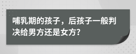 哺乳期的孩子，后孩子一般判决给男方还是女方？