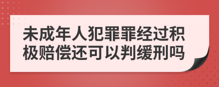 未成年人犯罪罪经过积极赔偿还可以判缓刑吗