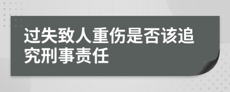 过失致人重伤是否该追究刑事责任