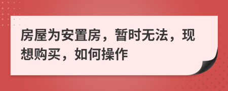 房屋为安置房，暂时无法，现想购买，如何操作