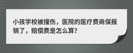 小孩学校被撞伤，医院的医疗费商保报销了，赔偿费是怎么算？