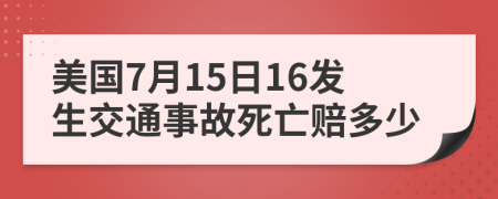 美国7月15日16发生交通事故死亡赔多少