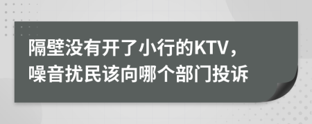 隔壁没有开了小行的KTV，噪音扰民该向哪个部门投诉