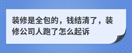 装修是全包的，钱结清了，装修公司人跑了怎么起诉