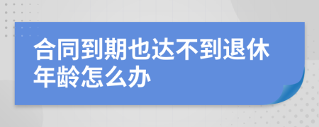 合同到期也达不到退休年龄怎么办