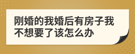 刚婚的我婚后有房子我不想要了该怎么办