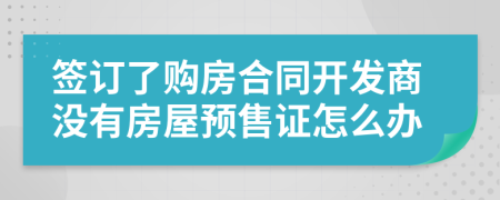 签订了购房合同开发商没有房屋预售证怎么办