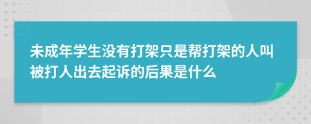 未成年学生没有打架只是帮打架的人叫被打人出去起诉的后果是什么