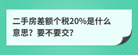 二手房差额个税20%是什么意思？要不要交？