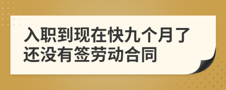 入职到现在快九个月了还没有签劳动合同