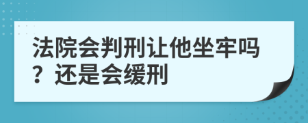 法院会判刑让他坐牢吗？还是会缓刑