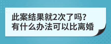 此案结果就2次了吗？有什么办法可以比离婚