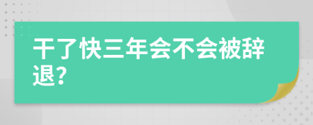 干了快三年会不会被辞退？