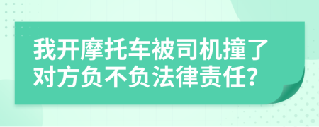 我开摩托车被司机撞了对方负不负法律责任？