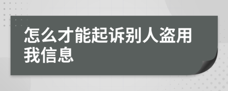 怎么才能起诉别人盗用我信息