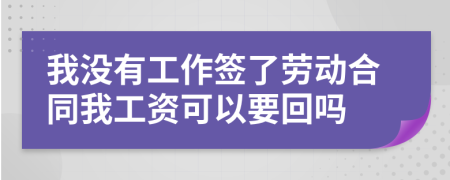 我没有工作签了劳动合同我工资可以要回吗