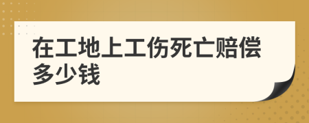 在工地上工伤死亡赔偿多少钱