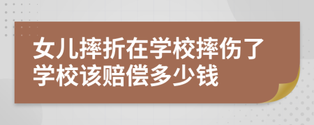 女儿摔折在学校摔伤了学校该赔偿多少钱