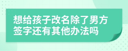 想给孩子改名除了男方签字还有其他办法吗