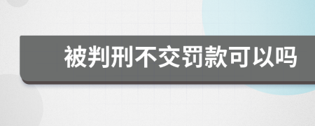 被判刑不交罚款可以吗