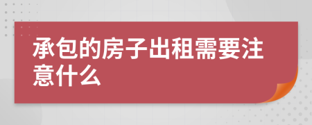 承包的房子出租需要注意什么