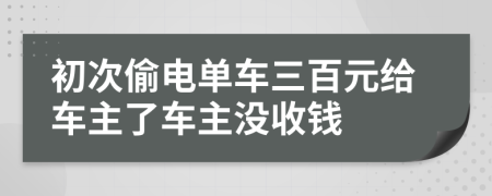 初次偷电单车三百元给车主了车主没收钱