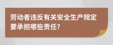 劳动者违反有关安全生产规定要承担哪些责任?