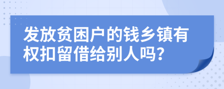 发放贫困户的钱乡镇有权扣留借给别人吗？