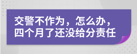 交警不作为，怎么办，四个月了还没给分责任