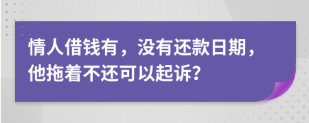 情人借钱有，没有还款日期，他拖着不还可以起诉？