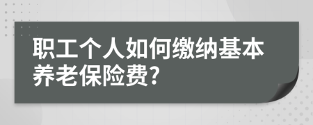 职工个人如何缴纳基本养老保险费?