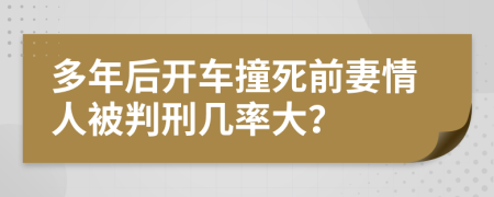 多年后开车撞死前妻情人被判刑几率大？