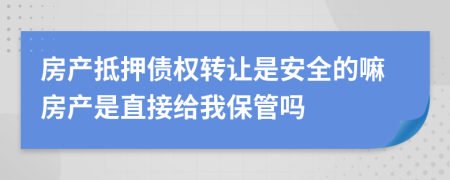 房产抵押债权转让是安全的嘛房产是直接给我保管吗