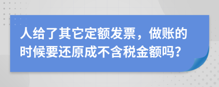 人给了其它定额发票，做账的时候要还原成不含税金额吗？