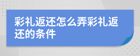 彩礼返还怎么弄彩礼返还的条件