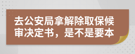 去公安局拿解除取保候审决定书，是不是要本