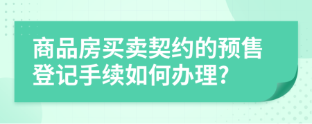 商品房买卖契约的预售登记手续如何办理?