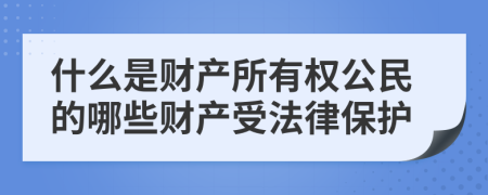 什么是财产所有权公民的哪些财产受法律保护